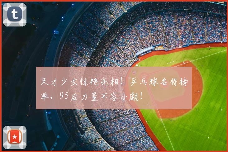 天才少女惊艳亮相！乒乓球名将榜单，95后力量不容小觑！