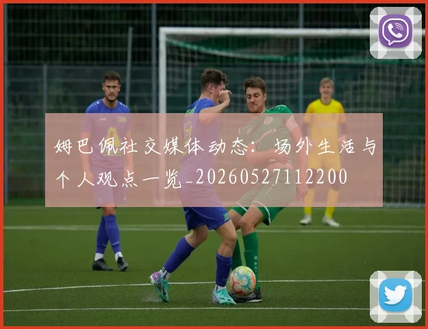 姆巴佩社交媒体动态:场外生活与个人观点一览_20260527112200