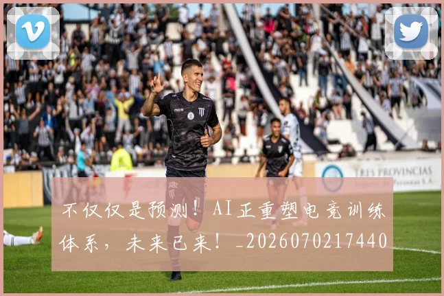 不仅仅是预测！AI正重塑电竞训练体系，未来已来！_20260702174403