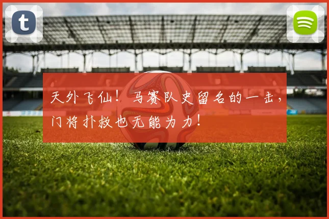 天外飞仙！马赛队史留名的一击，门将扑救也无能为力！