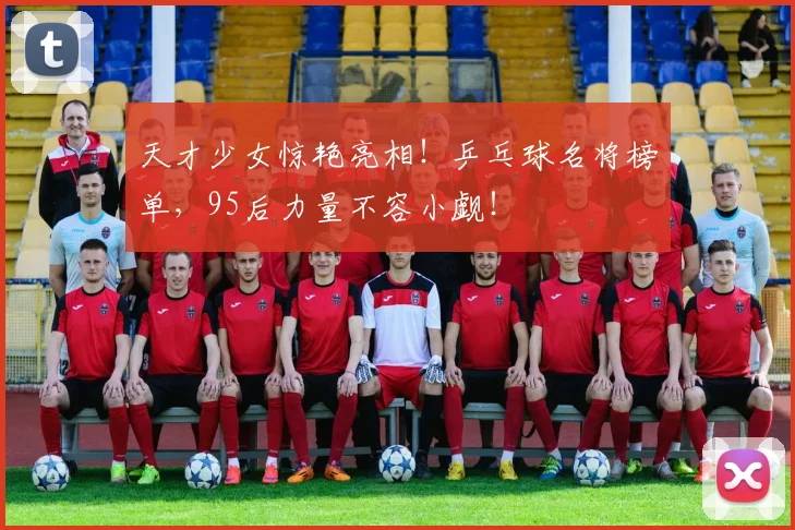天才少女惊艳亮相！乒乓球名将榜单，95后力量不容小觑！