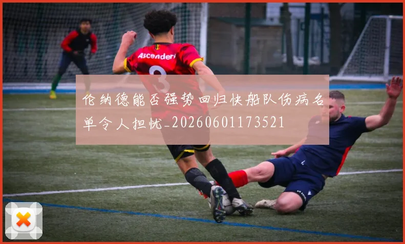 伦纳德能否强势回归快船队伤病名单令人担忧_20260601173521