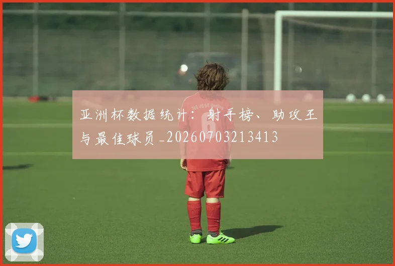 亚洲杯数据统计：射手榜、助攻王与最佳球员_20260703213413