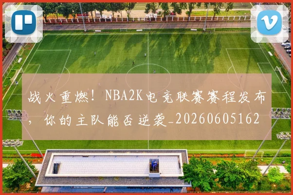 战火重燃!NBA2K电竞联赛赛程发布,你的主队能否逆袭_20260605162908