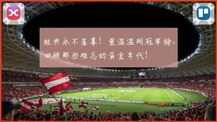 经典永不落幕!重温温网冠军榜,回顾那些难忘的黄金年代!