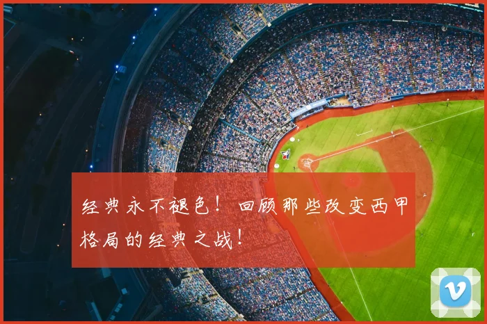 经典永不褪色!回顾那些改变西甲格局的经典之战!