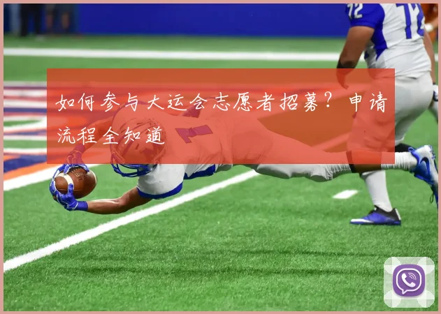 如何参与大运会志愿者招募?申请流程全知道