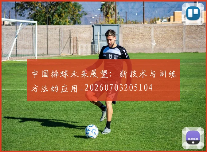 中国排球未来展望:新技术与训练方法的应用_20260703205104