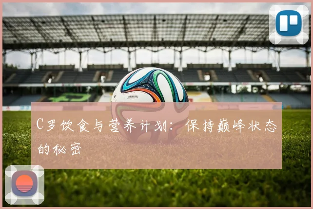 C罗饮食与营养计划：保持巅峰状态的秘密