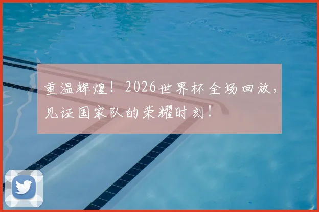 重温辉煌!2026世界杯全场回放,见证国家队的荣耀时刻!