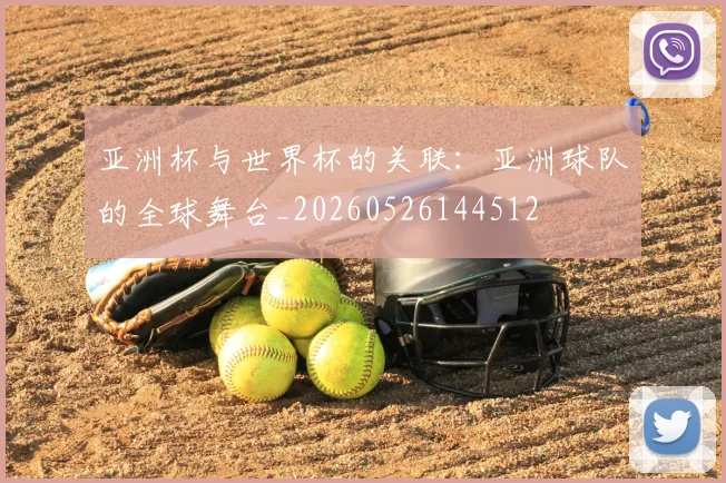 亚洲杯与世界杯的关联：亚洲球队的全球舞台_20260526144512