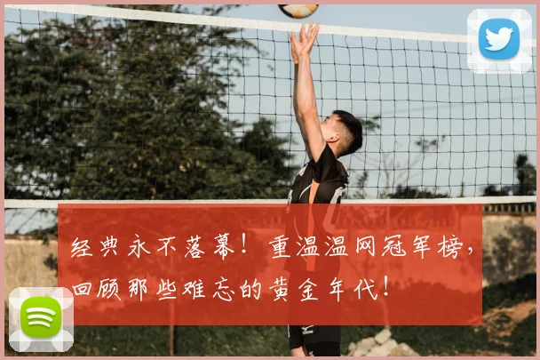 经典永不落幕！重温温网冠军榜，回顾那些难忘的黄金年代！