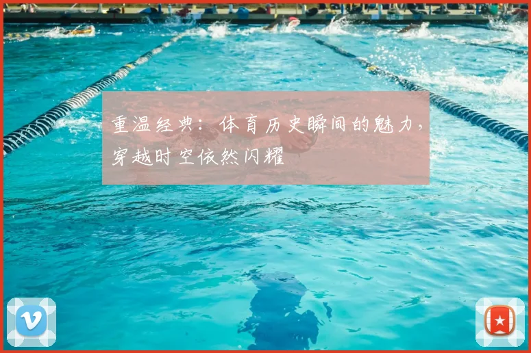 重温经典：体育历史瞬间的魅力，穿越时空依然闪耀