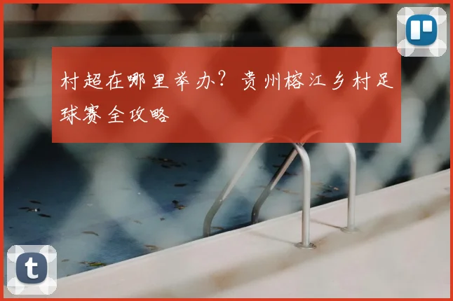 村超在哪里举办？贵州榕江乡村足球赛全攻略