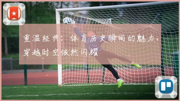 重温经典:体育历史瞬间的魅力,穿越时空依然闪耀