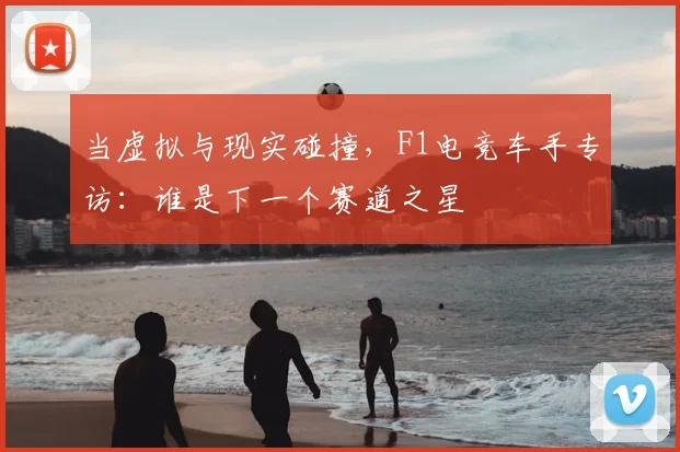 当虚拟与现实碰撞,F1电竞车手专访:谁是下一个赛道之星