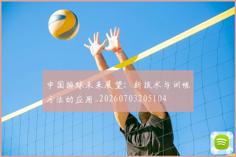 中国排球未来展望：新技术与训练方法的应用_20260703205104
