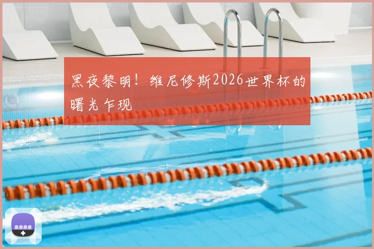 黑夜黎明！维尼修斯2026世界杯的曙光乍现