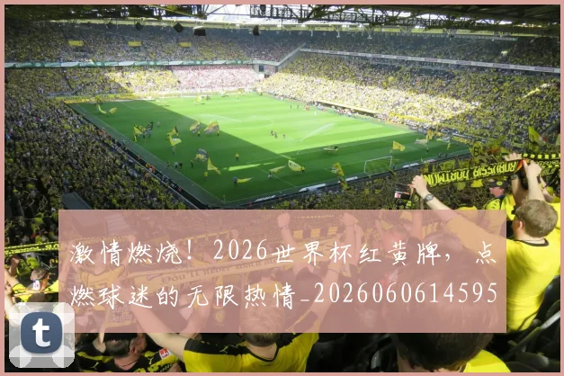 激情燃烧!2026世界杯红黄牌,点燃球迷的无限热情_20260606145950