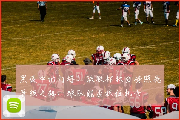 黑夜中的灯塔！欧联杯积分榜照亮晋级之路，球队能否抓住机会